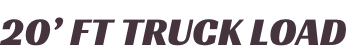20’ FT TRUCK LOAD